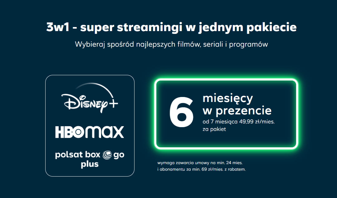 Reklama promująca pakiet streamingowy 3w1 z usługami Disney+, HBO MAX, Polsat Box Go Plus, oferującego 6 miesięcy gratis, a następnie usługa płatna 49,99 zł miesięcznie przy umowie na 24 miesiące i abonamencie za minimum 69 zł miesięcznie z rabatem.