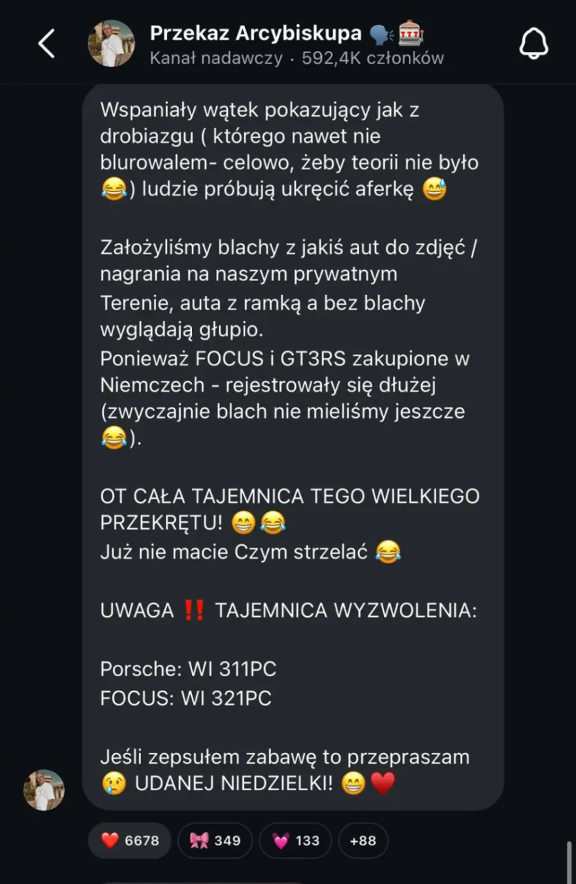 Wspaniały wątek pokazujący jak z drobiazgu (którego nawet nie bblurwalem - celowo, żeby teorii nie było 😂) ludzie próbują ukręcić aferkę 😅Założyliśmy blachy z jakiś aut do zdjęć/nagrania na naszym prywatnym terenie, auta z ramką a bez blachy wyglądają głupio. Ponieważ FOCUS i GT3RS zakupione w Niemczech - rejestrowały się dłużej (zwyczajnie blach nie mieliśmy jeszcze 😂).OT CAŁA TAJEMNICA TEGO WIELKIEGO PRZEKRĘTU! 😊😂 Już nie macie Czym strzelać 😂UWAGA ‼️ TAJEMNICA WYZWOLENIA:
Porsche: WI 311PC
FOCUS: WI 321PCJeśli zepsułem zabawę to przepraszam 😢 UDANEJ NIEDZIELKI!! 😁❤️ Kanał nadawczy Budda