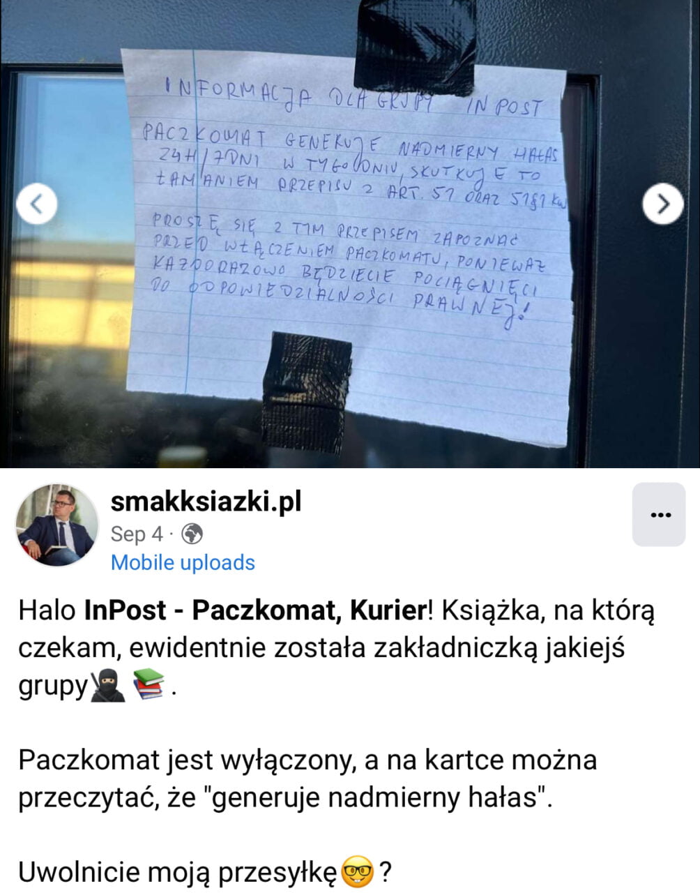 Kartka przyczepiona taśmą do paczkomatu z napisem: "Paczkowat generates excessive noise 24/7 in the week, causing a law violation." Post na Facebooku: "Halo InPost - Paczkomat, Kurier! Książka, na którą czekam, niewiele została zakładniczką jakiejś grupy. Paczkomat jest wyłączony, a na kartce można przeczytać, że 'generuje nadmierny hałas'. Uwolnicie moją przesyłkę?"